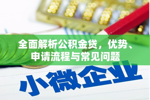 七里河全面解析公积金贷，优势、申请流程与常见问题