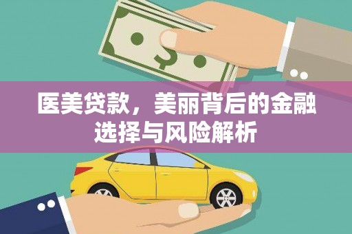 七里河医美贷款，美丽背后的金融选择与风险解析