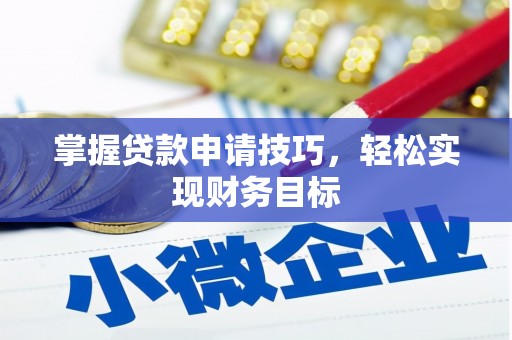 七里河掌握贷款申请技巧，轻松实现财务目标