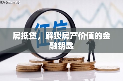 七里河房抵贷，解锁房产价值的金融钥匙