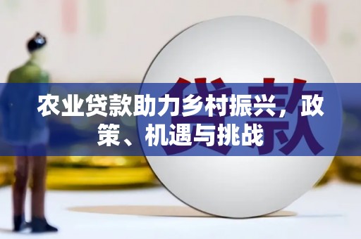 七里河农业贷款助力乡村振兴，政策、机遇与挑战