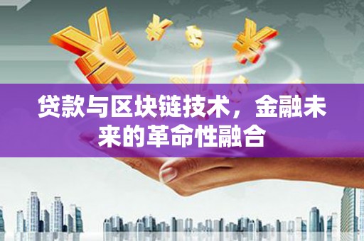 七里河贷款与区块链技术，金融未来的革命性融合