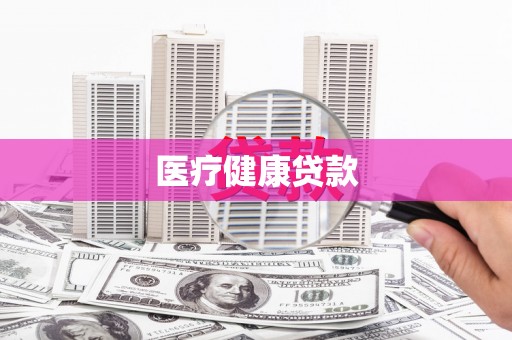 七里河医疗健康贷款