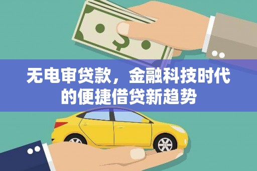 七里河无电审贷款，金融科技时代的便捷借贷新趋势