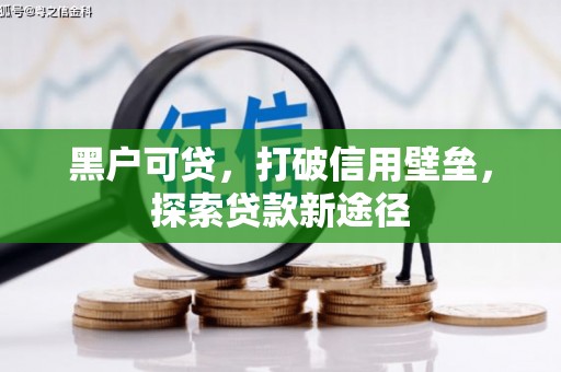 七里河黑户可贷，打破信用壁垒，探索贷款新途径