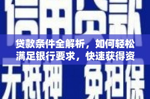 七里河贷款条件全解析，如何轻松满足银行要求，快速获得资金支持