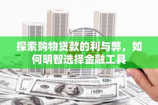 七里河探索购物贷款的利与弊，如何明智选择金融工具