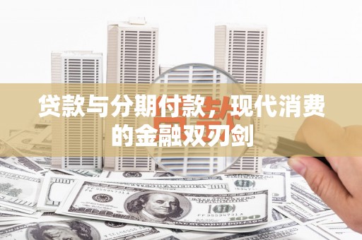 七里河贷款与分期付款，现代消费的金融双刃剑