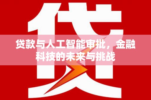 七里河贷款与人工智能审批，金融科技的未来与挑战