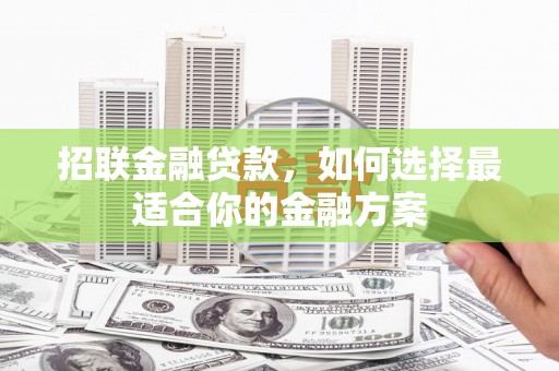 七里河招联金融贷款，如何选择最适合你的金融方案