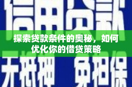 七里河探索贷款条件的奥秘，如何优化你的借贷策略