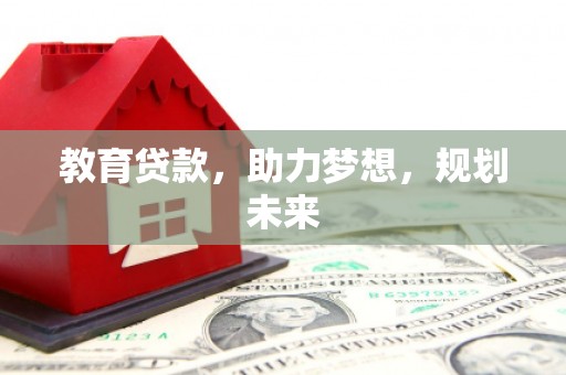 七里河教育贷款，助力梦想，规划未来