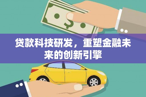 七里河贷款科技研发，重塑金融未来的创新引擎