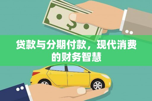 七里河贷款与分期付款，现代消费的财务智慧