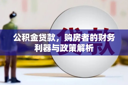 七里河公积金贷款，购房者的财务利器与政策解析