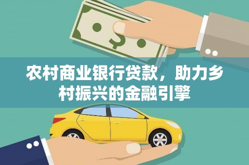 七里河农村商业银行贷款，助力乡村振兴的金融引擎