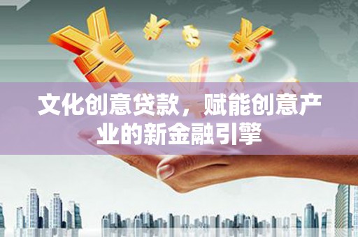 七里河文化创意贷款，赋能创意产业的新金融引擎