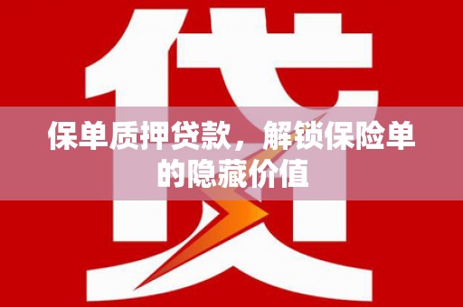 七里河保单质押贷款，解锁保险单的隐藏价值