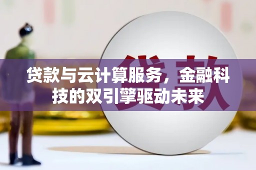 七里河贷款与云计算服务，金融科技的双引擎驱动未来