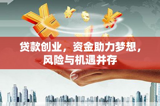 七里河贷款创业，资金助力梦想，风险与机遇并存