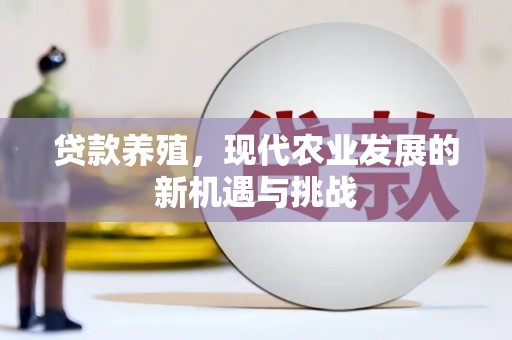 七里河贷款养殖，现代农业发展的新机遇与挑战
