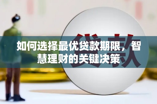 七里河如何选择最优贷款期限，智慧理财的关键决策