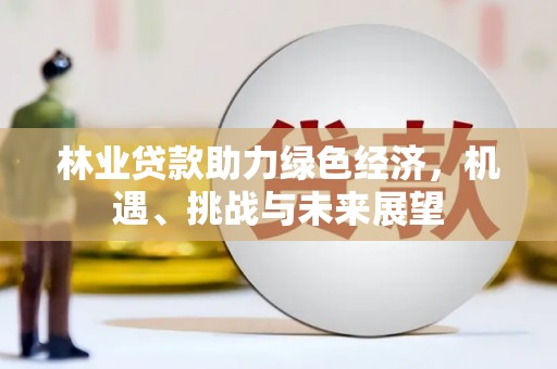 七里河林业贷款助力绿色经济，机遇、挑战与未来展望