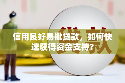 七里河信用良好易批贷款，如何快速获得资金支持？