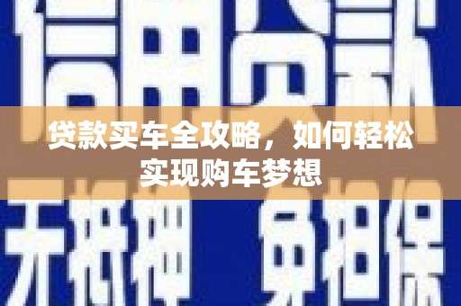 七里河贷款买车全攻略，如何轻松实现购车梦想