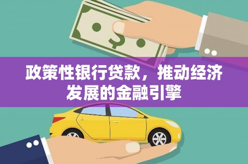 七里河政策性银行贷款，推动经济发展的金融引擎