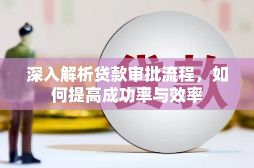 七里河深入解析贷款审批流程，如何提高成功率与效率