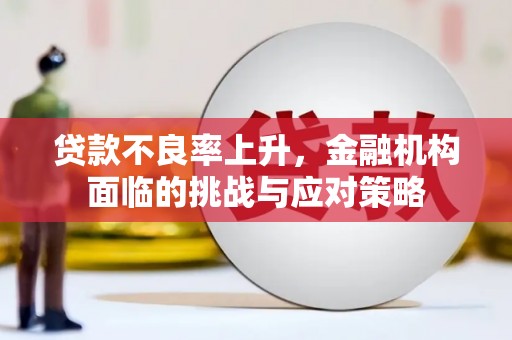 七里河贷款不良率上升，金融机构面临的挑战与应对策略