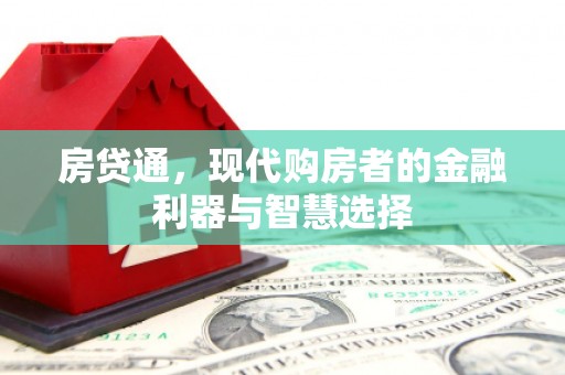 七里河房贷通，现代购房者的金融利器与智慧选择