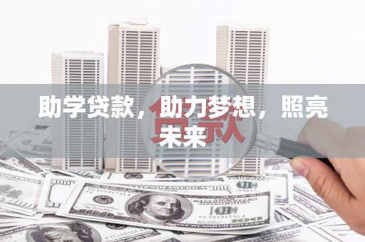 七里河助学贷款，助力梦想，照亮未来