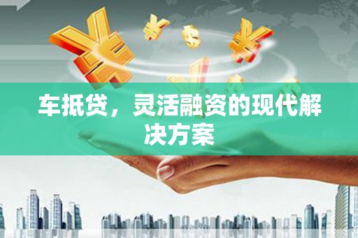 七里河车抵贷，灵活融资的现代解决方案