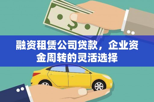 七里河融资租赁公司贷款，企业资金周转的灵活选择