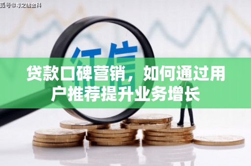 七里河贷款口碑营销，如何通过用户推荐提升业务增长