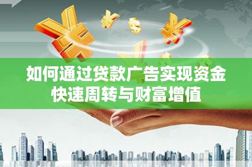 七里河如何通过贷款广告实现资金快速周转与财富增值
