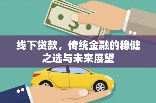 七里河线下贷款，传统金融的稳健之选与未来展望