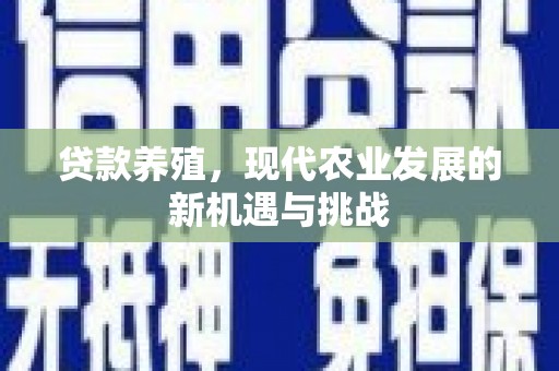 七里河贷款养殖，现代农业发展的新机遇与挑战