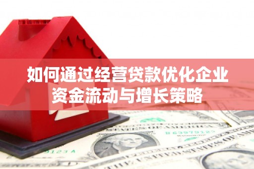 七里河如何通过经营贷款优化企业资金流动与增长策略