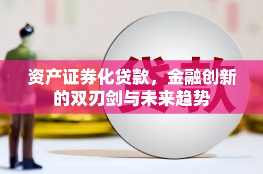 七里河资产证券化贷款，金融创新的双刃剑与未来趋势