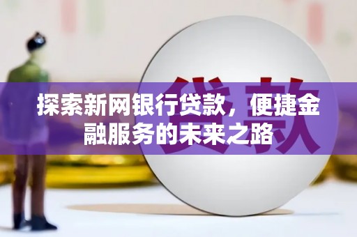 七里河探索新网银行贷款，便捷金融服务的未来之路