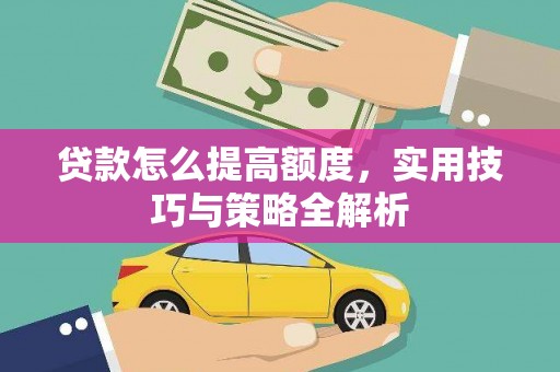 七里河贷款怎么提高额度，实用技巧与策略全解析