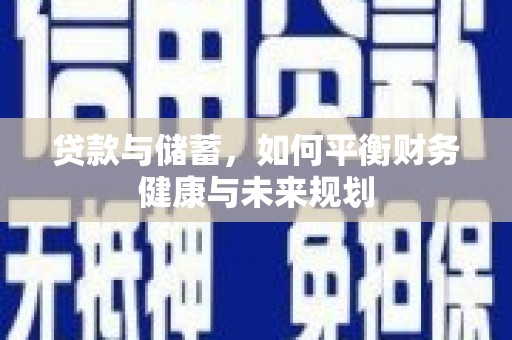 七里河贷款与储蓄，如何平衡财务健康与未来规划