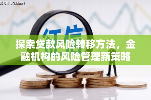 七里河探索贷款风险转移方法，金融机构的风险管理新策略