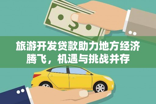 七里河旅游开发贷款助力地方经济腾飞，机遇与挑战并存