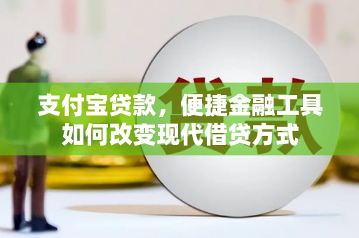 七里河支付宝贷款，便捷金融工具如何改变现代借贷方式