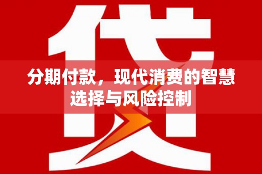 七里河分期付款，现代消费的智慧选择与风险控制