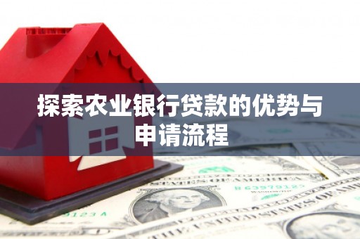 七里河探索农业银行贷款的优势与申请流程